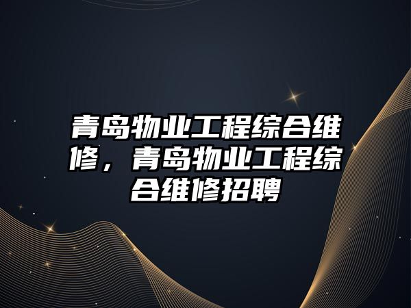 青島物業工程綜合維修，青島物業工程綜合維修招聘