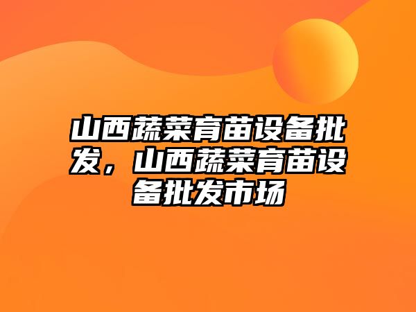 山西蔬菜育苗設備批發，山西蔬菜育苗設備批發市場