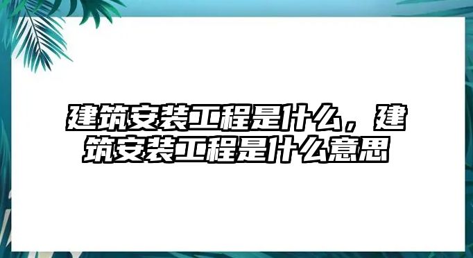 建筑安裝工程是什么，建筑安裝工程是什么意思