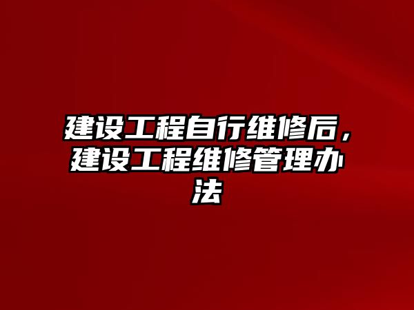 建設工程自行維修后，建設工程維修管理辦法