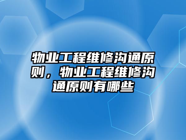 物業工程維修溝通原則，物業工程維修溝通原則有哪些