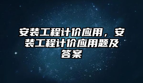 安裝工程計價應用，安裝工程計價應用題及答案