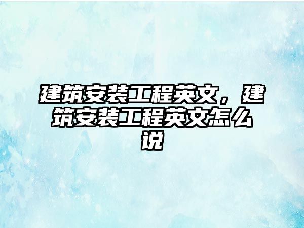 建筑安裝工程英文，建筑安裝工程英文怎么說