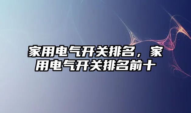 家用電氣開關排名，家用電氣開關排名前十