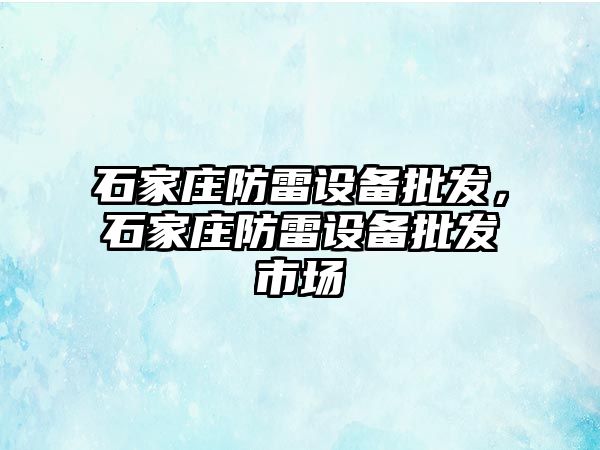 石家莊防雷設備批發，石家莊防雷設備批發市場