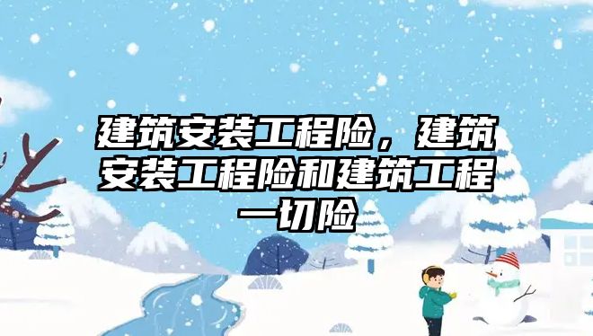 建筑安裝工程險，建筑安裝工程險和建筑工程一切險