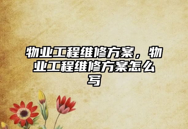 物業工程維修方案，物業工程維修方案怎么寫