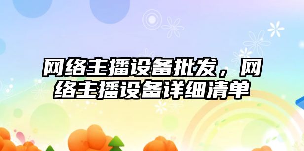 網絡主播設備批發，網絡主播設備詳細清單