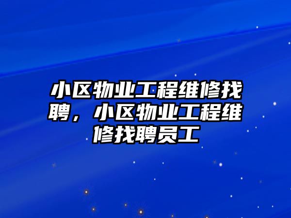 小區物業工程維修找聘，小區物業工程維修找聘員工