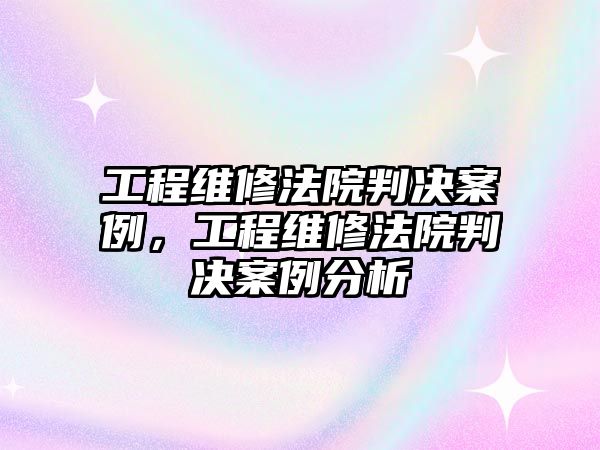 工程維修法院判決案例，工程維修法院判決案例分析