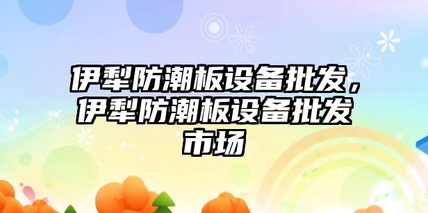 伊犁防潮板設備批發，伊犁防潮板設備批發市場