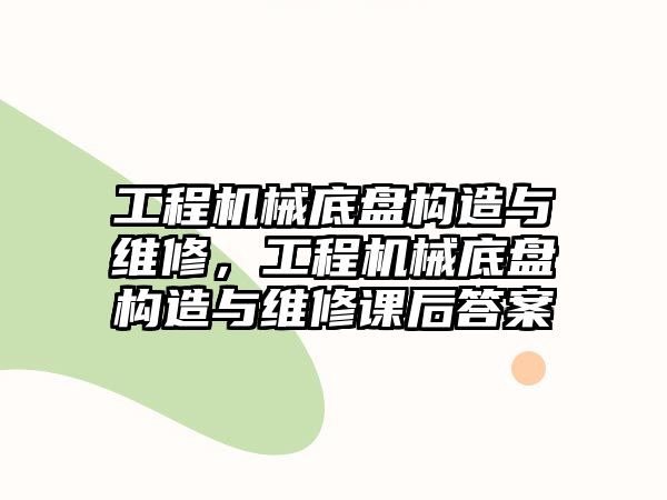 工程機械底盤構造與維修，工程機械底盤構造與維修課后答案