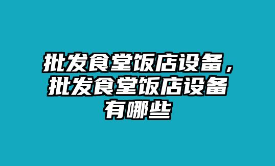 批發食堂飯店設備，批發食堂飯店設備有哪些