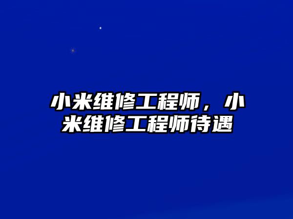 小米維修工程師，小米維修工程師待遇