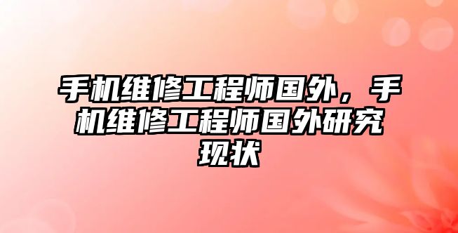 手機維修工程師國外，手機維修工程師國外研究現狀