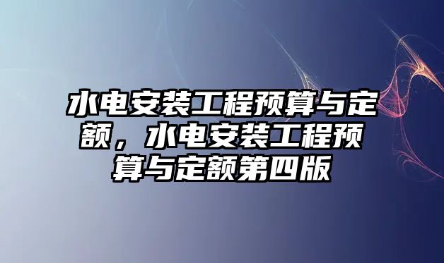 水電安裝工程預算與定額，水電安裝工程預算與定額第四版