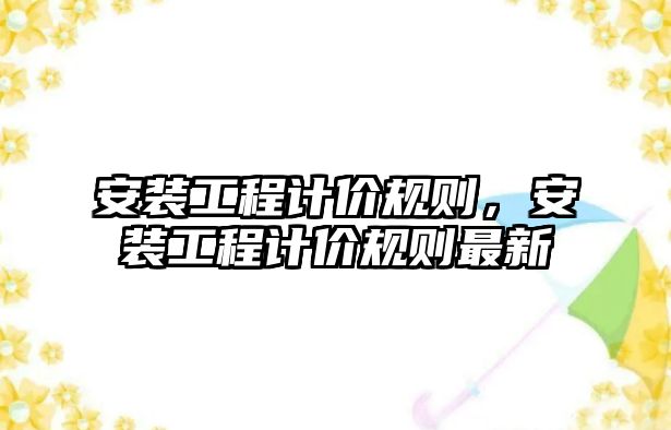 安裝工程計價規則，安裝工程計價規則最新