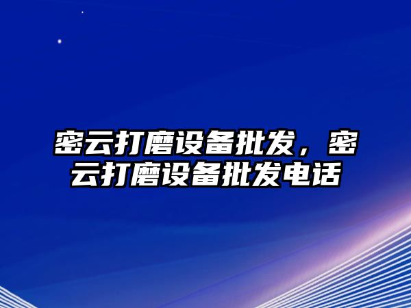 密云打磨設備批發，密云打磨設備批發電話