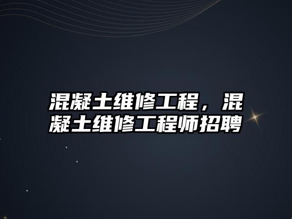 混凝土維修工程，混凝土維修工程師招聘