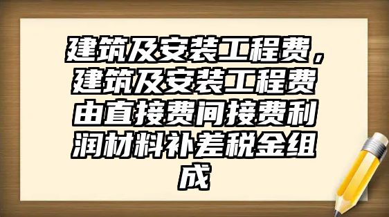 建筑及安裝工程費，建筑及安裝工程費由直接費間接費利潤材料補差稅金組成