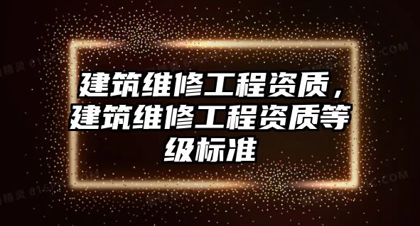 建筑維修工程資質，建筑維修工程資質等級標準