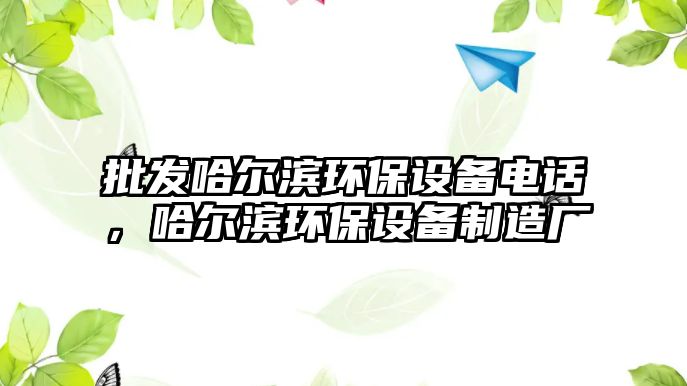 批發哈爾濱環保設備電話，哈爾濱環保設備制造廠