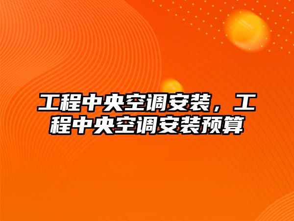 工程中央空調安裝，工程中央空調安裝預算