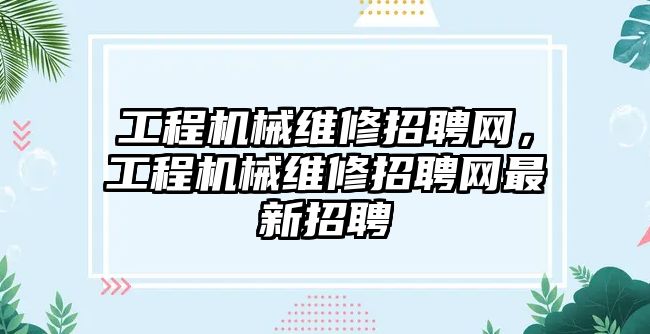 工程機械維修招聘網，工程機械維修招聘網最新招聘