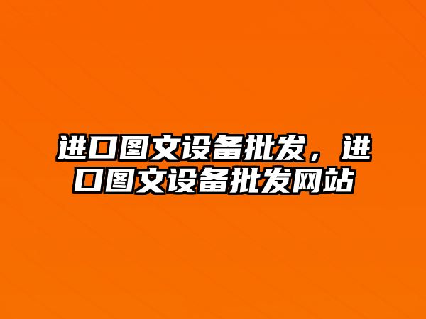 進口圖文設備批發，進口圖文設備批發網站