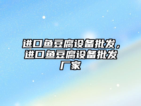 進口魚豆腐設備批發，進口魚豆腐設備批發廠家