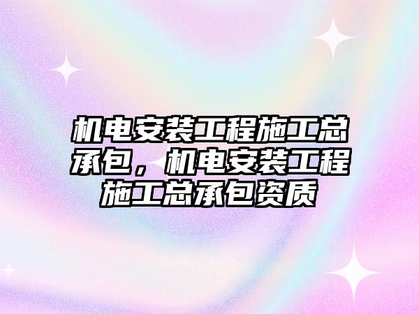 機電安裝工程施工總承包，機電安裝工程施工總承包資質