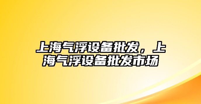 上海氣浮設備批發，上海氣浮設備批發市場