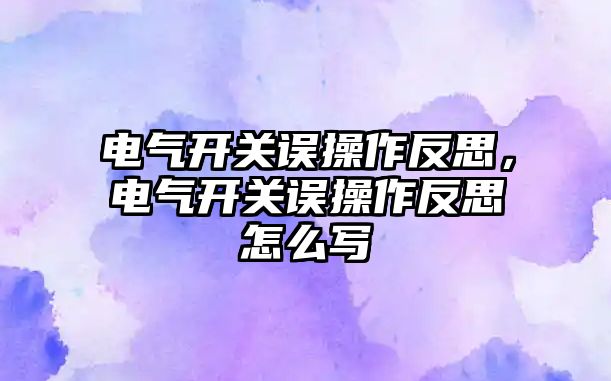 電氣開關誤操作反思，電氣開關誤操作反思怎么寫