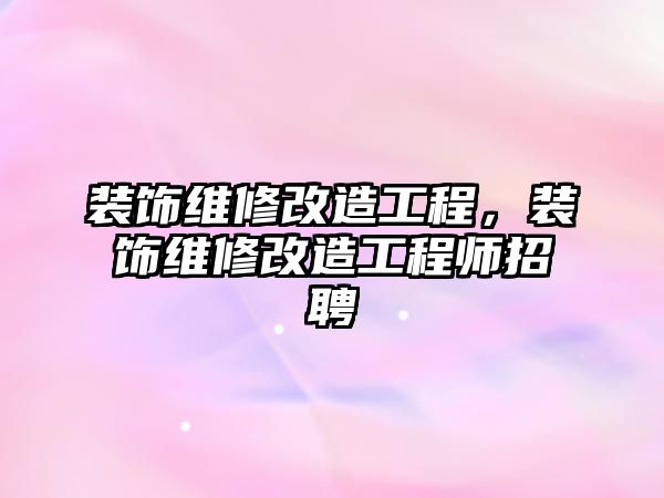 裝飾維修改造工程，裝飾維修改造工程師招聘