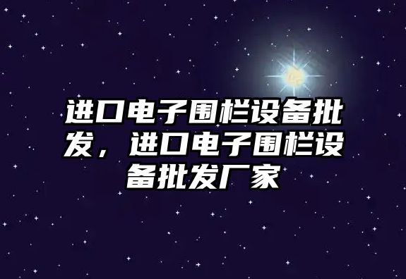 進口電子圍欄設備批發，進口電子圍欄設備批發廠家