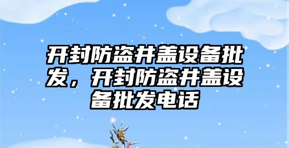 開封防盜井蓋設備批發，開封防盜井蓋設備批發電話