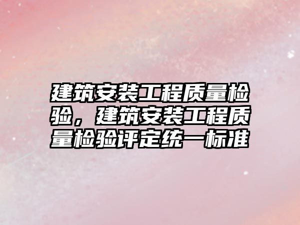 建筑安裝工程質量檢驗，建筑安裝工程質量檢驗評定統一標準