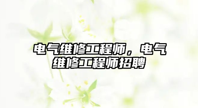 電氣維修工程師，電氣維修工程師招聘