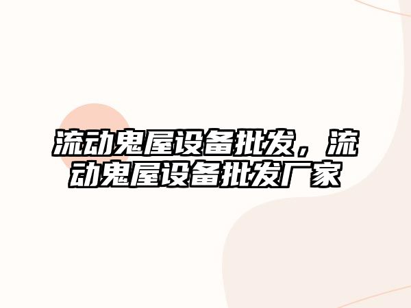 流動鬼屋設備批發，流動鬼屋設備批發廠家