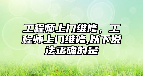 工程師上門維修，工程師上門維修,以下說法正確的是