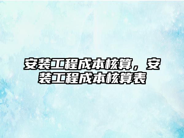 安裝工程成本核算，安裝工程成本核算表