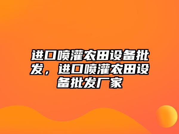 進口噴灌農田設備批發，進口噴灌農田設備批發廠家