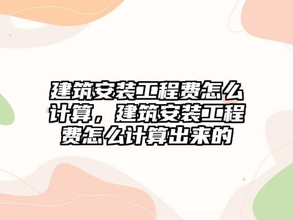 建筑安裝工程費怎么計算，建筑安裝工程費怎么計算出來的