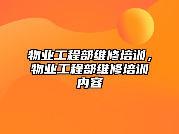 物業工程部維修培訓，物業工程部維修培訓內容