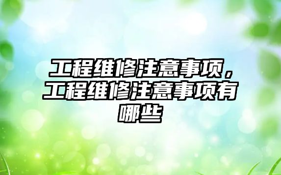 工程維修注意事項，工程維修注意事項有哪些