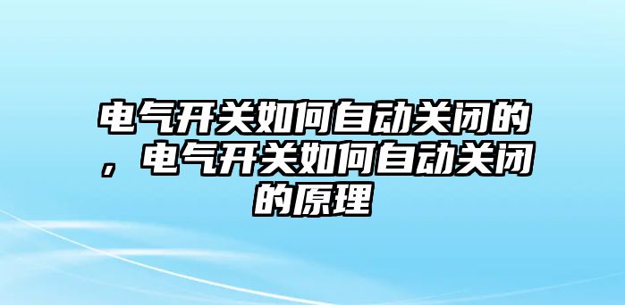 電氣開關如何自動關閉的，電氣開關如何自動關閉的原理