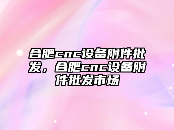 合肥cnc設備附件批發，合肥cnc設備附件批發市場