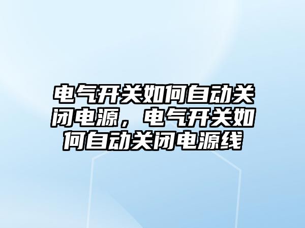 電氣開關如何自動關閉電源，電氣開關如何自動關閉電源線