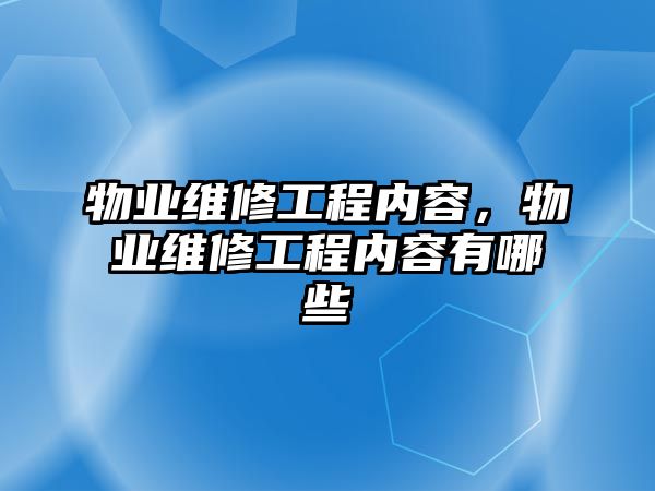 物業維修工程內容，物業維修工程內容有哪些