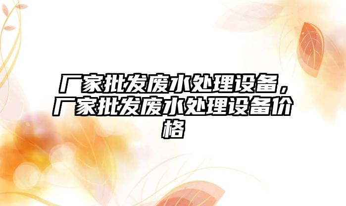 廠家批發廢水處理設備，廠家批發廢水處理設備價格